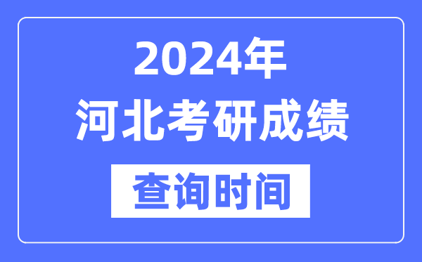 2024河北省考研成績查詢時間,河北考研成績什么時候公布？