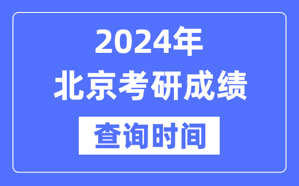 2024北京市考研成績查詢時間,北京考研成績什么時候公布？