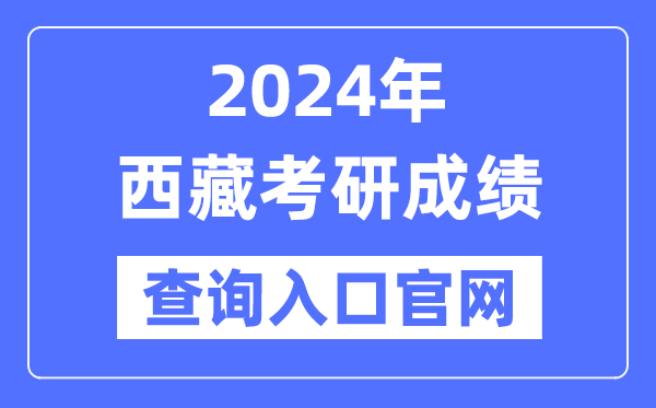 2024年西藏考研成績查詢入口官網(wǎng)（http://zsks.edu.xizang.gov.cn/）