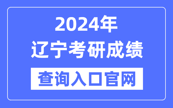 2024年遼寧省考研成績查詢入口官網（http://yz.chsi.com.cn/apply/cjcx/）