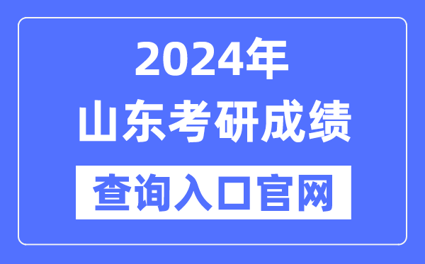 2024年山東省考研成績查詢?nèi)肟诠倬W(wǎng)(http://yz.chsi.com.cn/apply/cjcx/)