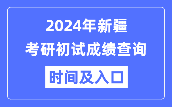 新疆2024年碩士研究生初試成績查詢時(shí)間及入口