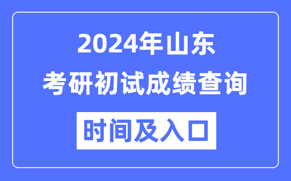 山東省2024年碩士研究生初試成績(jī)查詢時(shí)間及入口