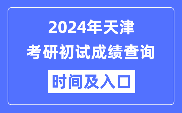 天津市2024年碩士研究生初試成績查詢時間及入口
