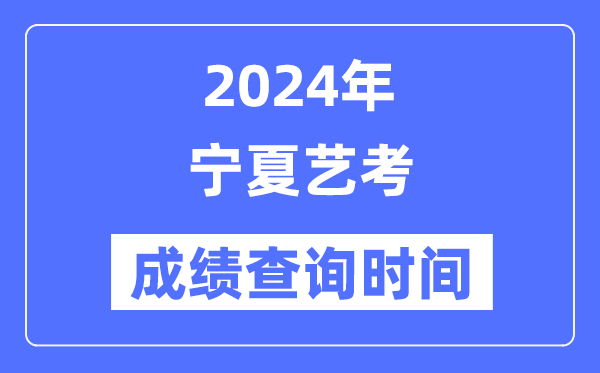2024年寧夏藝考成績(jī)查詢時(shí)間,寧夏藝考分?jǐn)?shù)什么時(shí)候公布？