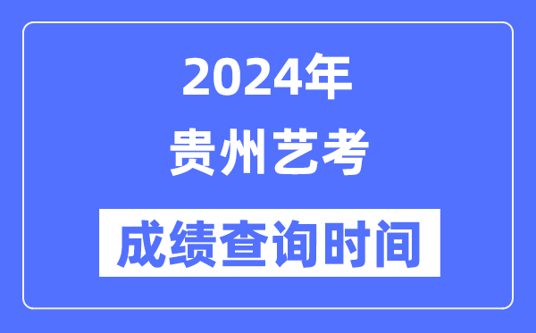 2024年貴州藝考成績(jī)查詢時(shí)間,貴州藝考分?jǐn)?shù)什么時(shí)候公布？