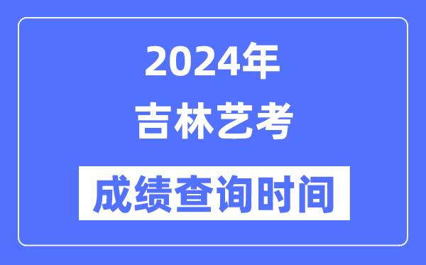 2024年吉林藝考成績查詢時間,吉林藝考分數什么時候公布？