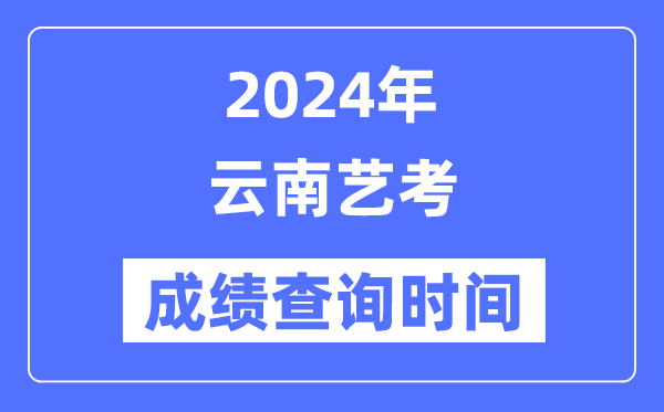 2024年云南藝考成績(jī)查詢時(shí)間,云南藝考分?jǐn)?shù)什么時(shí)候公布？