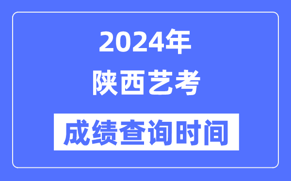 2024年陜西藝考成績查詢時(shí)間,陜西藝考分?jǐn)?shù)什么時(shí)候公布？