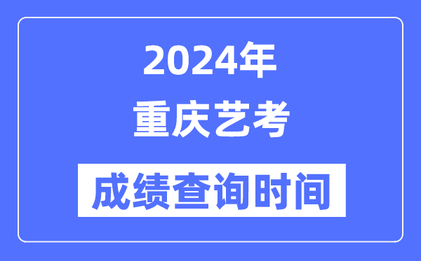 2024年重慶藝考成績(jī)查詢時(shí)間,重慶藝考分?jǐn)?shù)什么時(shí)候公布？