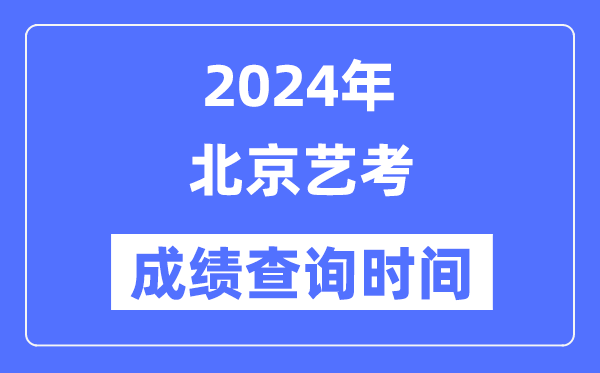 2024年北京藝考成績查詢時間,北京藝考分?jǐn)?shù)什么時候公布？