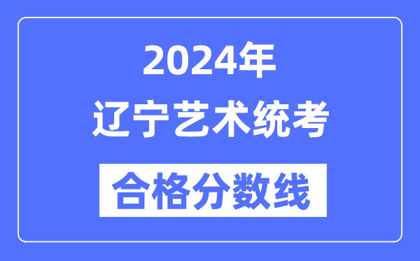 2024年遼寧藝術(shù)統(tǒng)考合格分數(shù)線（含2022-2023歷年）
