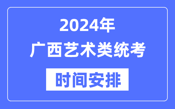 2024年廣西藝考時間具體安排,廣西藝術類統考是幾月幾日