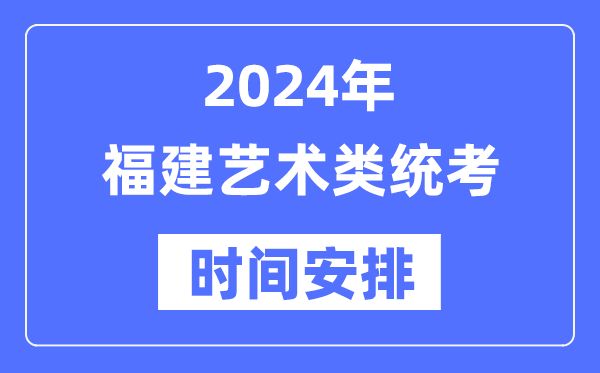 2024年福建藝考時間具體安排,福建藝術類統考是幾月幾日