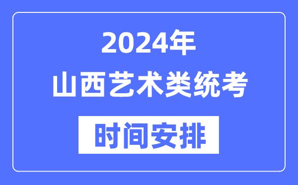 2024年山西藝考時間具體安排,山西藝術類統考是幾月幾日