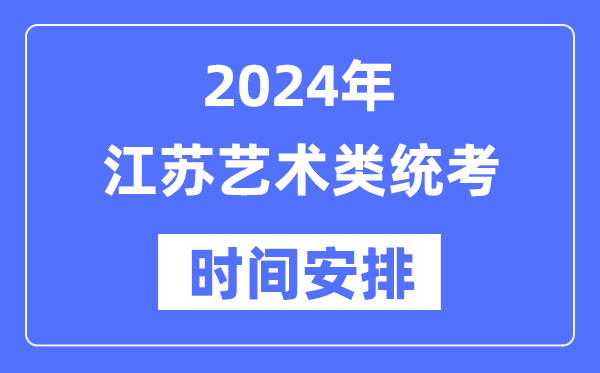 2024年江蘇藝考時(shí)間具體安排,江蘇藝術(shù)類統(tǒng)考是幾月幾日