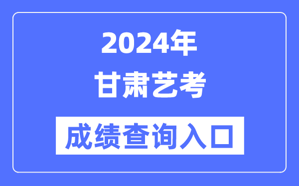 2024年甘肅藝考成績查詢入口官網（https://www.ganseea.cn/）