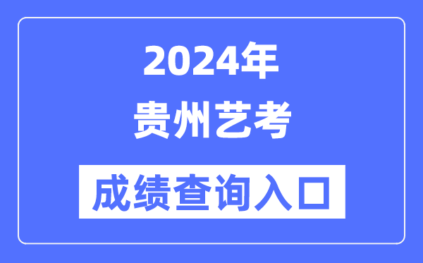 2024年貴州藝考成績查詢入口官網（https://zsksy.guizhou.gov.cn/）