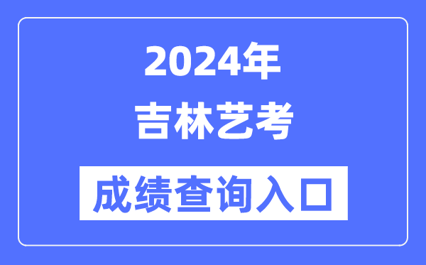 2024年吉林藝考成績查詢入口官網（http://www.jleea.edu.cn/）