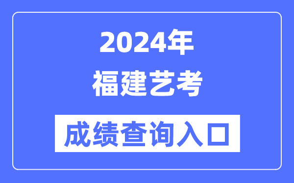 2024年福建藝考成績查詢?nèi)肟诠倬W(wǎng)（https://www.eeafj.cn/）