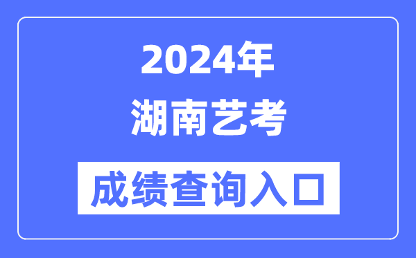 2024年湖南藝考成績查詢入口官網（https://www.hneeb.cn/）