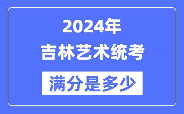 2024年吉林藝術統考滿分是多少,吉林藝考科目及分值