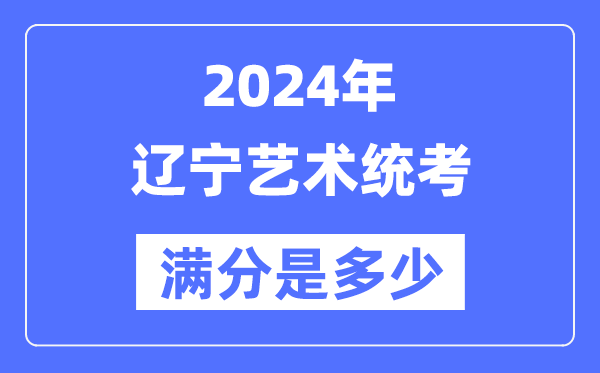 2024年遼寧藝術統考滿分是多少,遼寧藝考科目及分值