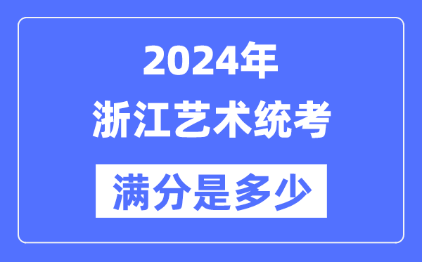 2024年浙江藝術(shù)統(tǒng)考滿(mǎn)分是多少,浙江藝考科目及分值