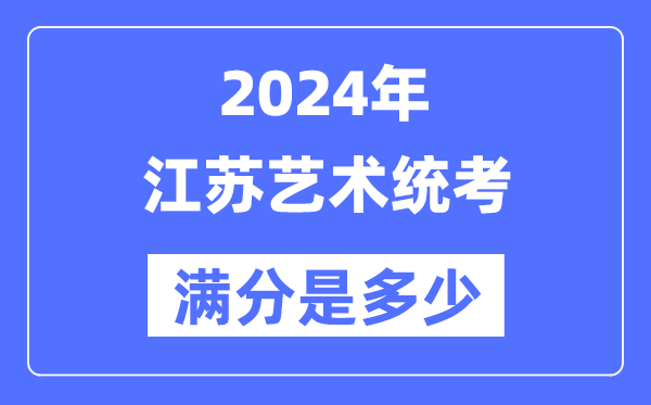 2024年江蘇藝術統考滿分是多少,江蘇藝考科目及分值