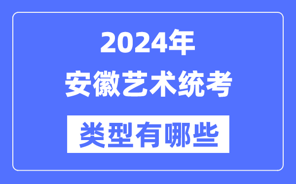 2024年安徽藝術統考類型有哪些,安徽藝考分哪幾類？