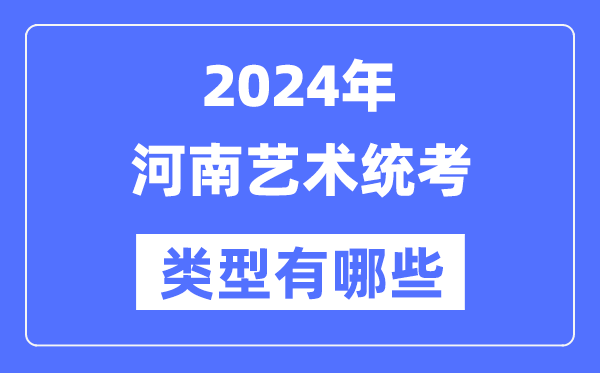 2024年河南藝術統考類型有哪些,河南藝考分哪幾類？
