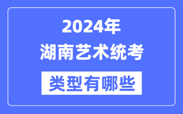 2024年湖南藝術統考類型有哪些,湖南藝考分哪幾類？