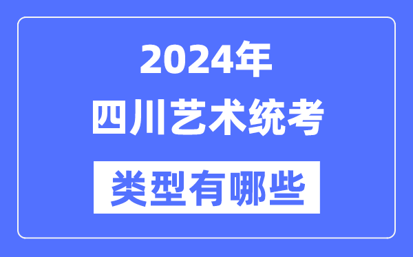 2024年四川藝術統考類型有哪些,四川藝考分哪幾類？