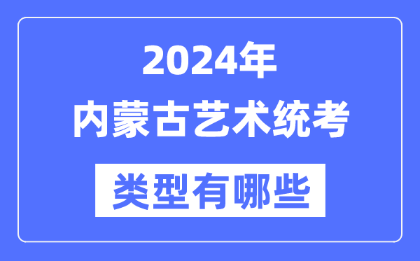 2024年內蒙古藝術統考類型有哪些,內蒙古藝考分哪幾類