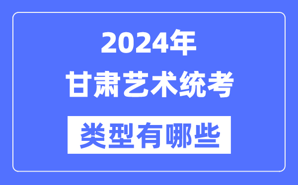 2024年甘肅藝術統考類型有哪些,甘肅藝考分哪幾類？