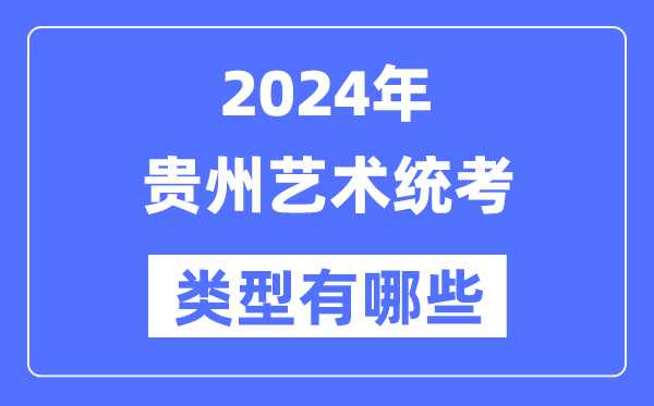 2024年貴州藝術統考類型有哪些,貴州藝考分哪幾類？