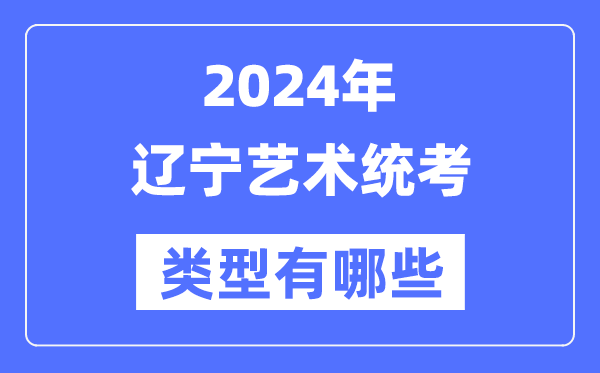 2024年遼寧藝術統考類型有哪些,遼寧藝考分哪幾類？