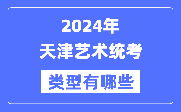 2024年天津藝術統考類型有哪些,天津藝考分哪幾類？