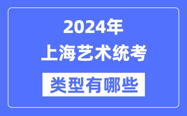 2024年上海藝術(shù)統(tǒng)考類(lèi)型有哪些,上海藝考分哪幾類(lèi)？