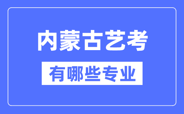 內蒙古藝考有哪些專業,內蒙古藝術統考選什么專業？