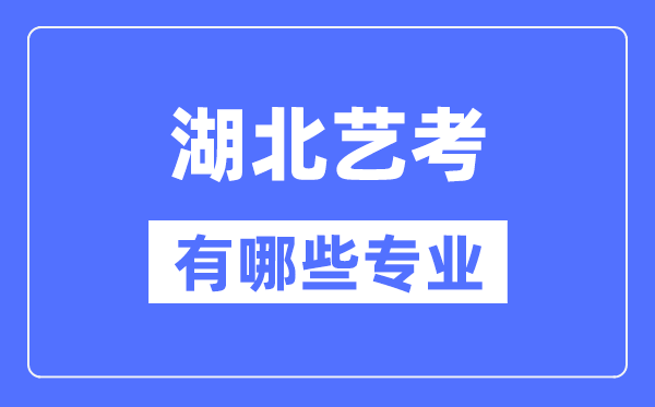 湖北藝考有哪些專業,湖北藝術統考選什么專業？