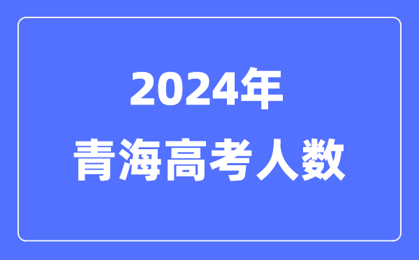 2024年青海高考人數多少（歷年青海高考人數統計）
