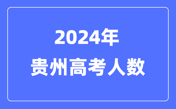 2024年貴州高考人數多少（歷年貴州高考人數統計）