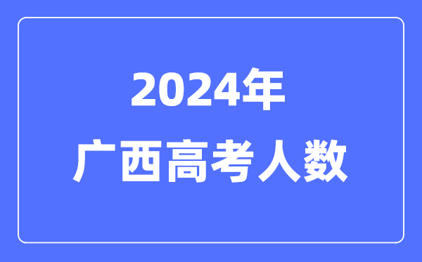 2024年廣西高考人數多少（歷年廣西高考人數統計）