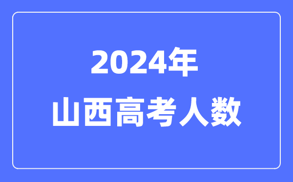 2024年山西高考人數多少（歷年山西高考人數統計）