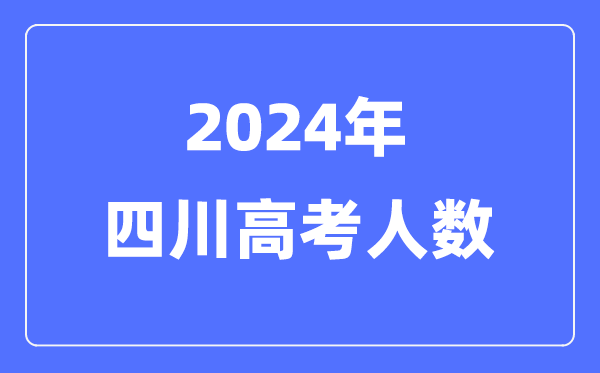 2024年四川高考人數多少（歷年四川高考人數統計）
