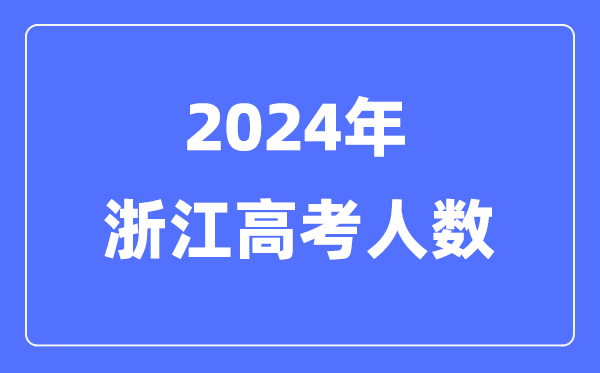 2024年浙江高考人數多少（歷年浙江高考人數統計）