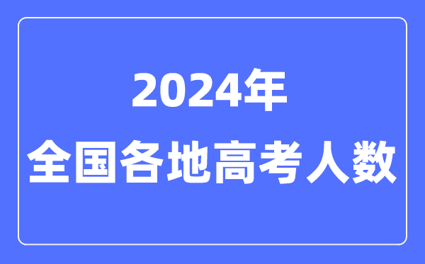 2024年高考人數(shù)有多少人,全國(guó)各省市高考報(bào)名人數(shù)匯總表