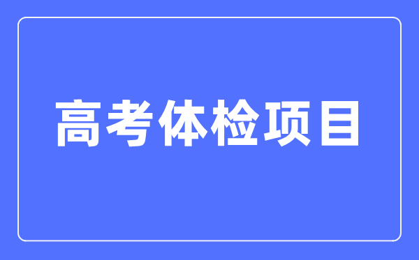 高考體檢項(xiàng)目有哪些,都檢查什么？（附標(biāo)準(zhǔn)對(duì)照表）