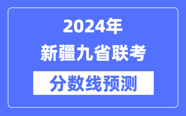 2024年新疆九省聯考分數線預測,9省聯考預估分數線是多少？
